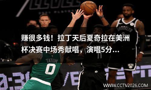 赚很多钱！拉丁天后夏奇拉在美洲杯决赛中场秀献唱，演唱5分钟收入200万美元