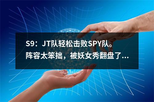 S9：JT队轻松击败SPY队。阵容太笨拙，被妖女秀翻盘了。