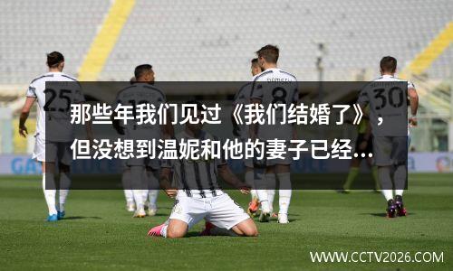 那些年我们见过《我们结婚了》，但没想到温妮和他的妻子已经七岁了。