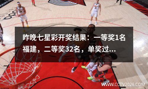昨晚七星彩开奖结果：一等奖1名福建，二等奖32名，单奖过万