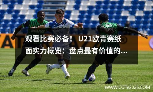 观看比赛必备！ U21欧青赛纸面实力概览：盘点最有价值的10支球队