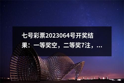 七号彩票2023064号开奖结果：一等奖空，二等奖7注，下期奖池75万