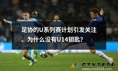 足协的U系列赛计划引发关注。为什么没有U14钥匙？