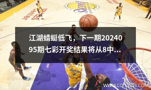 江湖蜻蜓低飞，下一期2024095期七彩开奖结果将从8中选出，由邻居推荐的AI推荐