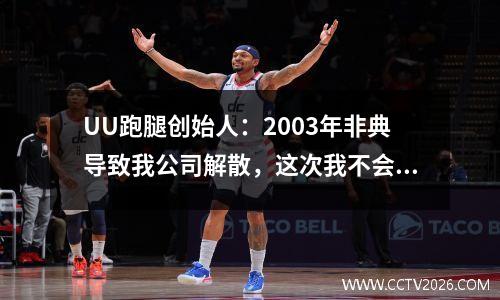 UU跑腿创始人：2003年非典导致我公司解散，这次我不会再犯同样的错误