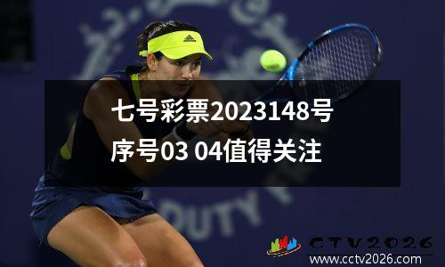 七号彩票2023148号序号03 04值得关注