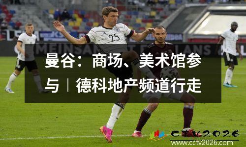 曼谷：商场、美术馆参与︱德科地产频道行走
