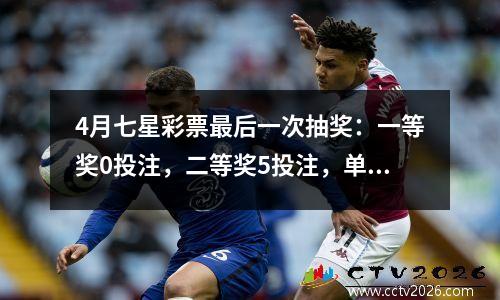 4月七星彩票最后一次抽奖：一等奖0投注，二等奖5投注，单注奖金9万