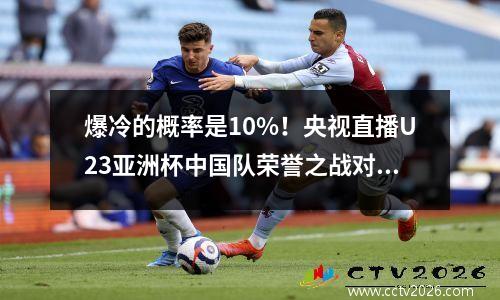 爆冷的概率是10%！央视直播U23亚洲杯中国队荣誉之战对手将拼到底
