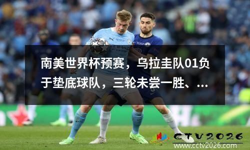 南美世界杯预赛，乌拉圭队01负于垫底球队，三轮未尝一胜、0球，仍排名第三。