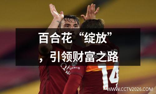 百合花“绽放”，引领财富之路