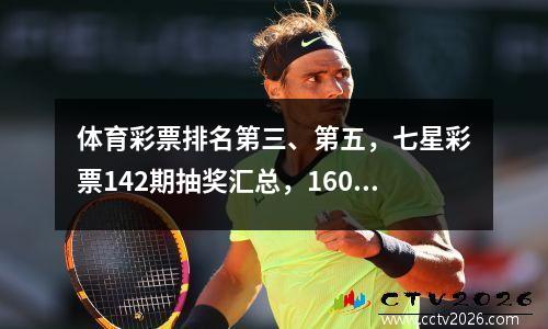 体育彩票排名第三、第五，七星彩票142期抽奖汇总，16000领头+9张千元彩票+44次