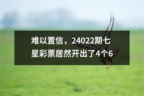 难以置信，24022期七星彩票居然开出了4个6