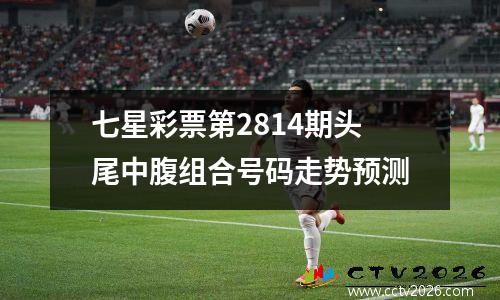 七星彩票第2814期头尾中腹组合号码走势预测