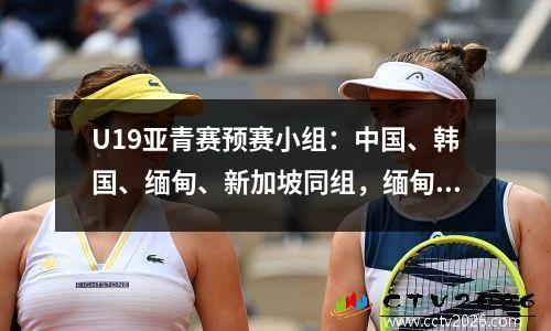 U19亚青赛预赛小组：中国、韩国、缅甸、新加坡同组，缅甸是东道主