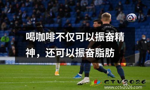 喝咖啡不仅可以振奋精神，还可以振奋脂肪