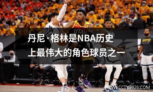 丹尼·格林是NBA历史上最伟大的角色球员之一