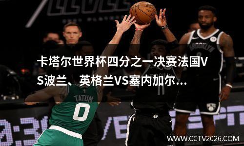 卡塔尔世界杯四分之一决赛法国VS波兰、英格兰VS塞内加尔比分预测