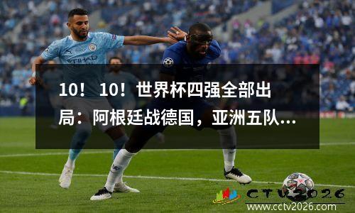 10！ 10！世界杯四强全部出局：阿根廷战德国，亚洲五队全部全军覆没
