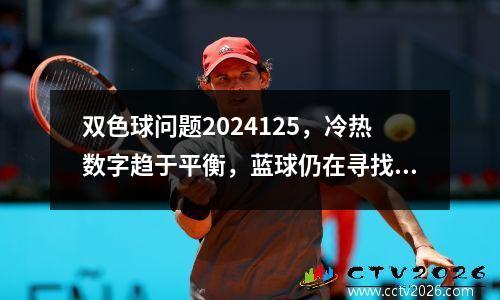 双色球问题2024125，冷热数字趋于平衡，蓝球仍在寻找2种方式