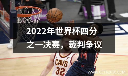 2022年世界杯四分之一决赛，裁判争议