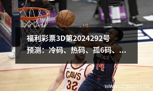 福利彩票3D第2024292号预测：冷码、热码、孤6码、精选四码6注