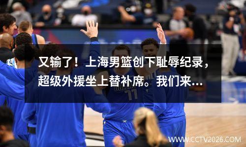 又输了！上海男篮创下耻辱纪录，超级外援坐上替补席。我们来听听媒体专家怎么说。