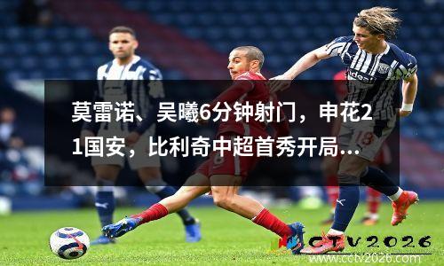 莫雷诺、吴曦6分钟射门，申花21国安，比利奇中超首秀开局不利