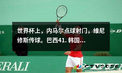 世界杯上，内马尔点球射门，维尼修斯传球。巴西41. 韩国晋级四分之一决赛，将对阵克罗地亚。