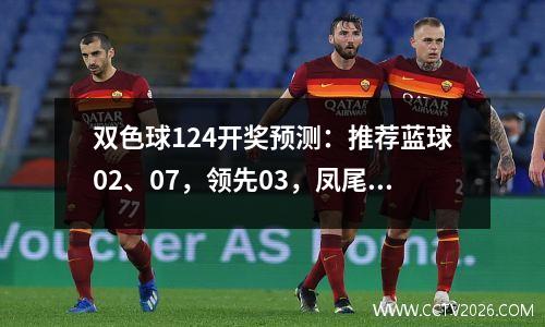 双色球124开奖预测：推荐蓝球02、07，领先03，凤尾31中奖