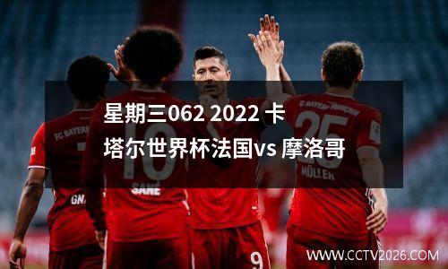 星期三062 2022 卡塔尔世界杯法国vs 摩洛哥