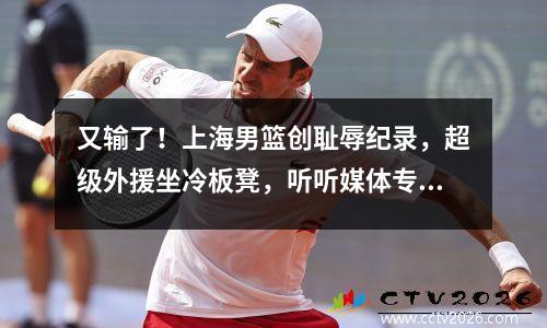 又输了！上海男篮创耻辱纪录，超级外援坐冷板凳，听听媒体专家怎么说