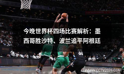 今晚世界杯四场比赛解析：墨西哥胜沙特、波兰追平阿根廷