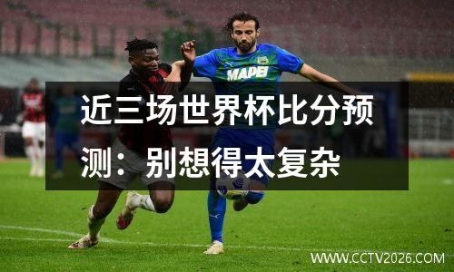 近三场世界杯比分预测：别想得太复杂