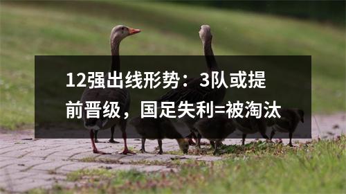12强出线形势：3队或提前晋级，国足失利=被淘汰