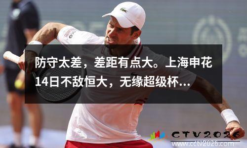 防守太差，差距有点大。上海申花14日不敌恒大，无缘超级杯四冠。
