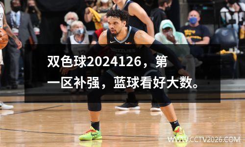 双色球2024126，第一区补强，蓝球看好大数。