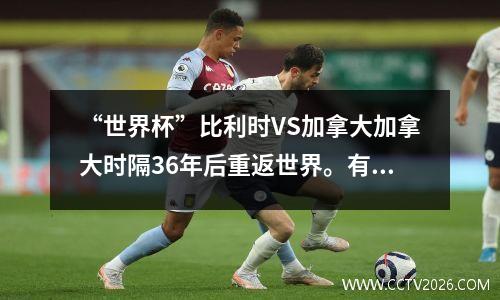 “世界杯”比利时VS加拿大加拿大时隔36年后重返世界。有奇迹吗？
