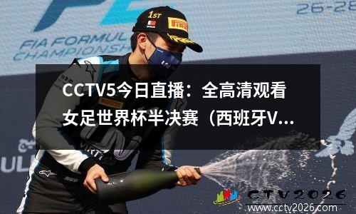 CCTV5今日直播：全高清观看女足世界杯半决赛（西班牙VS瑞典）