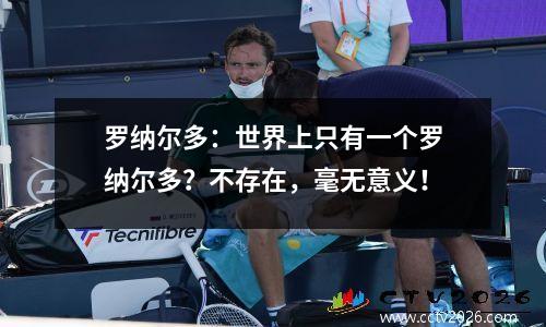 罗纳尔多：世界上只有一个罗纳尔多？不存在，毫无意义！