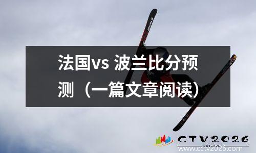 法国vs 波兰比分预测（一篇文章阅读）