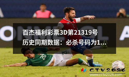 百杰福利彩票3D第21319号历史同期数据：必杀号码为1，下一个号码预计为48