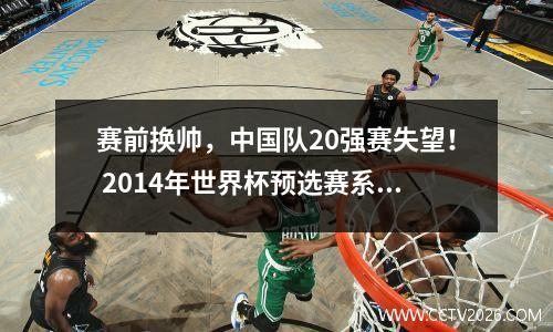 赛前换帅，中国队20强赛失望！ 2014年世界杯预选赛系列赛(10)