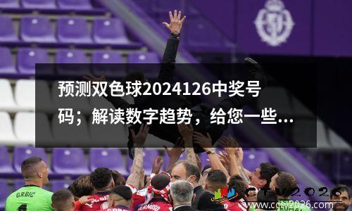 预测双色球2024126中奖号码；解读数字趋势，给您一些指导！