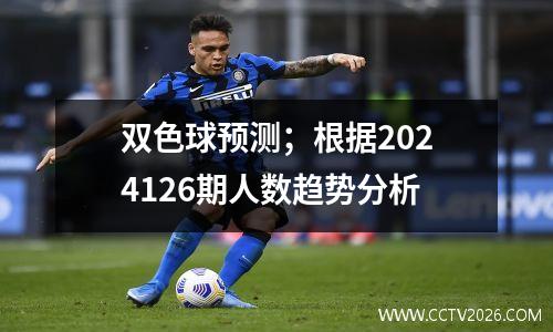 双色球预测；根据2024126期人数趋势分析