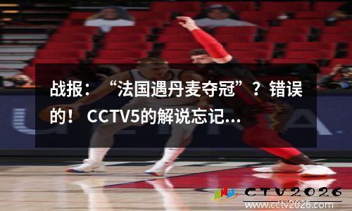 战报：“法国遇丹麦夺冠”？错误的！ CCTV5的解说忘记了一件大事