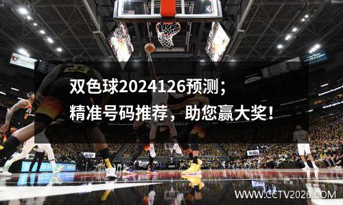 双色球2024126预测；精准号码推荐，助您赢大奖！