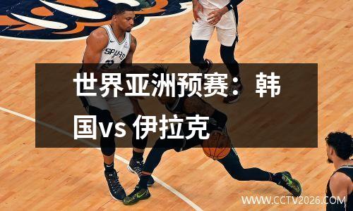世界亚洲预赛：韩国vs 伊拉克