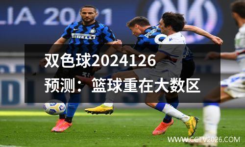 双色球2024126预测：篮球重在大数区