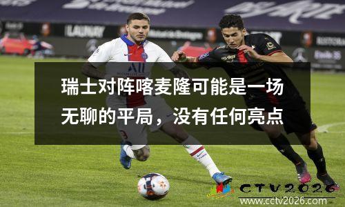 瑞士对阵喀麦隆可能是一场无聊的平局，没有任何亮点